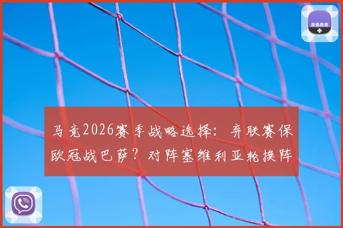 马竞2026赛季战略选择：弃联赛保欧冠战巴萨？对阵塞维利亚轮换阵容影响深度解读