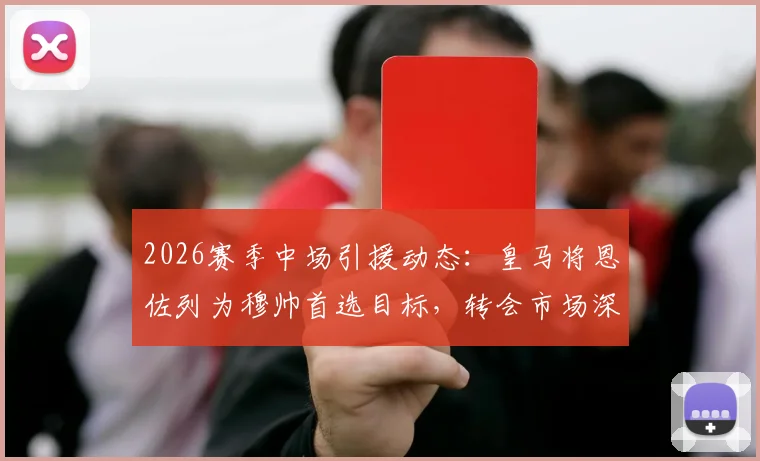 2026赛季中场引援动态：皇马将恩佐列为穆帅首选目标，转会市场深度分析及潜在影响
