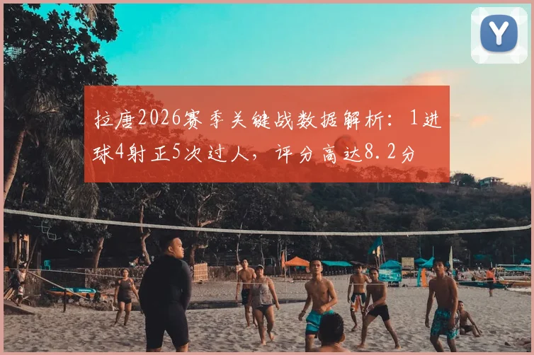 拉唐2026赛季关键战数据解析:1进球4射正5次过人,评分高达8.2分