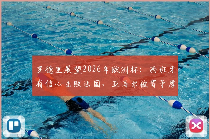 罗德里展望2026年欧洲杯：西班牙有信心击败法国，亚马尔被寄予厚望成关键人物
