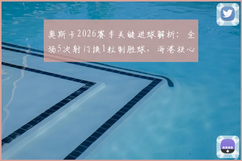 奥斯卡2026赛季关键进球解析：全场5次射门换1粒制胜球，海港核心数据全回顾