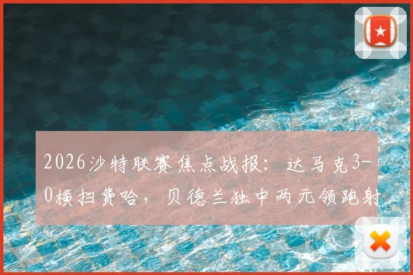 2026沙特联赛焦点战报：达马克3-0横扫费哈，贝德兰独中两元领跑射手榜，西拉锦上添花