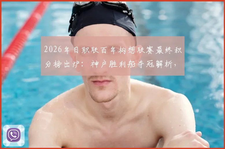 2026年日职联百年构想联赛最终积分榜出炉：神户胜利船夺冠解析，千叶市原垫底原因探讨