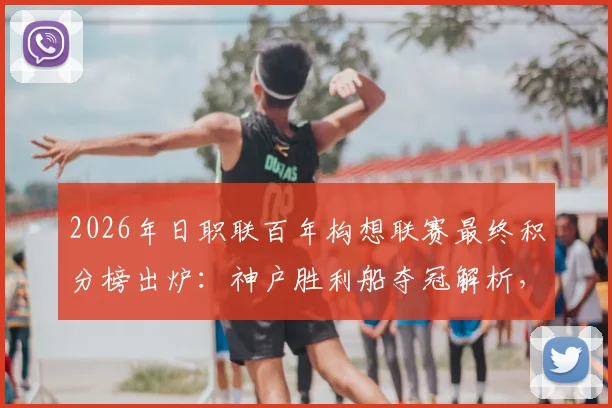 2026年日职联百年构想联赛最终积分榜出炉:神户胜利船夺冠解析,千叶市原垫底原因探讨