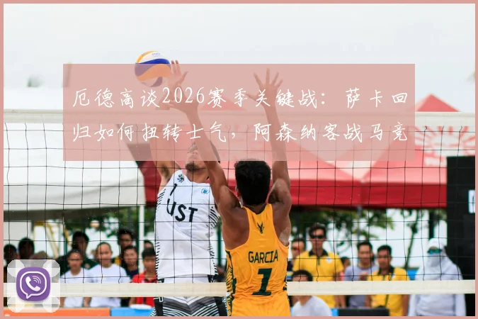 厄德高谈2026赛季关键战：萨卡回归如何扭转士气，阿森纳客战马竞的战术挑战与应对指南