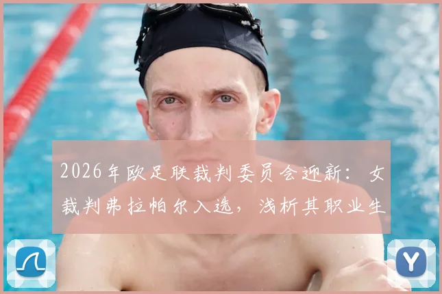 2026年欧足联裁判委员会迎新:女裁判弗拉帕尔入选,浅析其职业生涯与对行业的意义