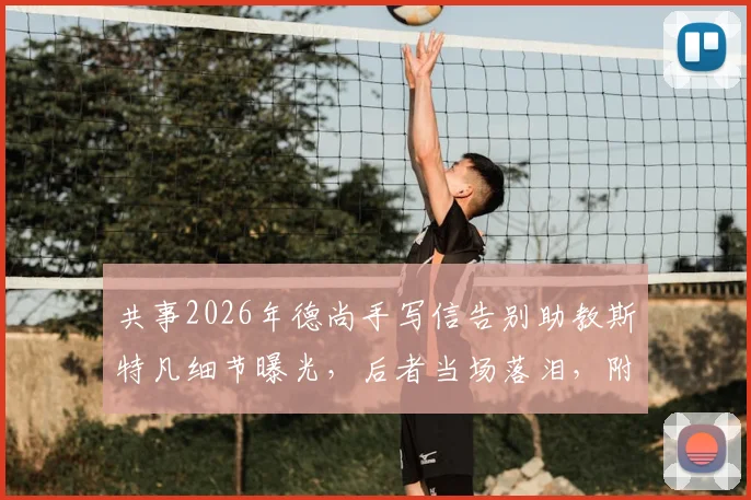 共事2026年德尚手写信告别助教斯特凡细节曝光,后者当场落泪,附两人合作生涯回顾与亲笔信内容解读