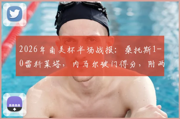2026年南美杯半场战报：桑托斯1-0雷科莱塔，内马尔破门得分，附两队近期状态与赛事集锦