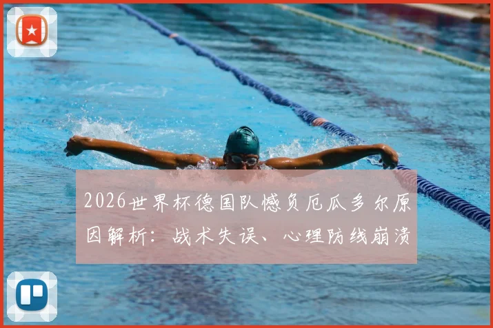 2026世界杯德国队憾负厄瓜多尔原因解析:战术失误、心理防线崩溃,队史首次不敌南美球队