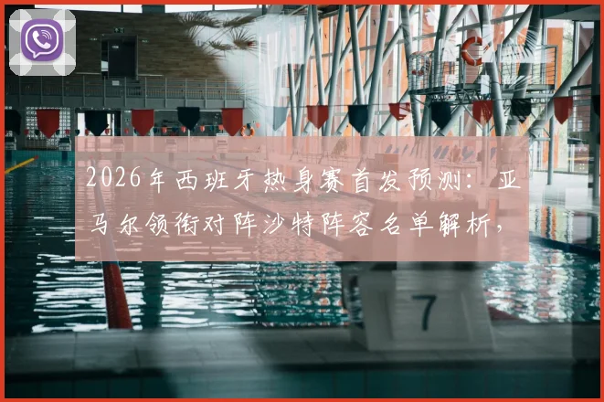 2026年西班牙热身赛首发预测：亚马尔领衔对阵沙特阵容名单解析，奥尔莫状态成关键看点