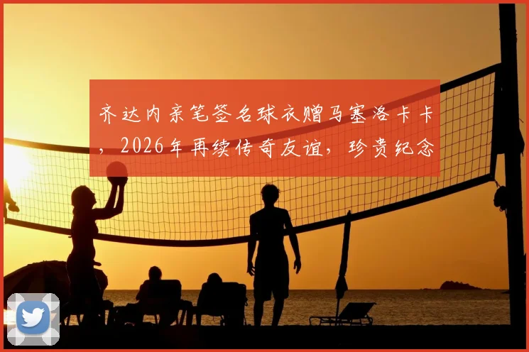 齐达内亲笔签名球衣赠马塞洛卡卡，2026年再续传奇友谊，珍贵纪念引爆球迷热议