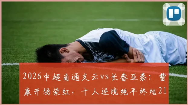 2026中超南通支云vs长春亚泰：曹康开场染红，十人逆境绝平终结214天主场不胜