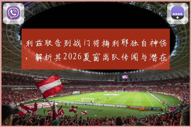 利兹联告别战门将梅利耶独自神伤,解析其2026夏窗离队传闻与潜在下家去向