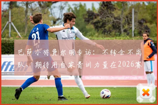 巴萨小将费尔明专访：不转会不离队，期待用自家青训力量在2026赛季卫冕西甲冠军