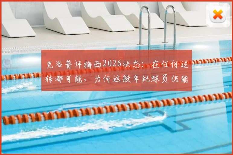 克洛普评梅西2026状态：在任何逆转都可能，为何这般年纪球员仍能做到？