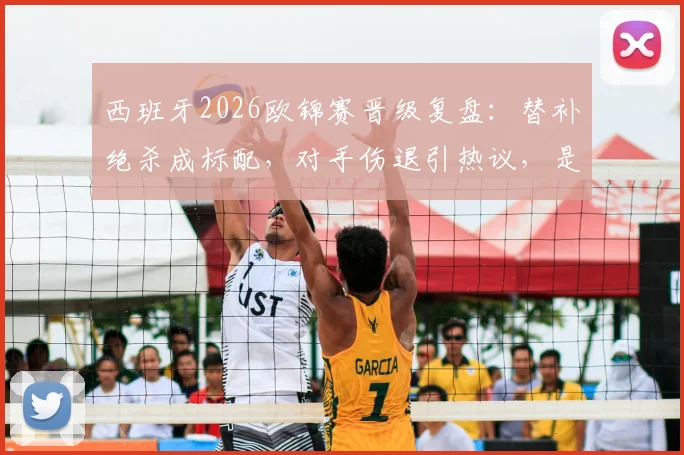 西班牙2026欧锦赛晋级复盘：替补绝杀成标配，对手伤退引热议，是运气还是战术使然？